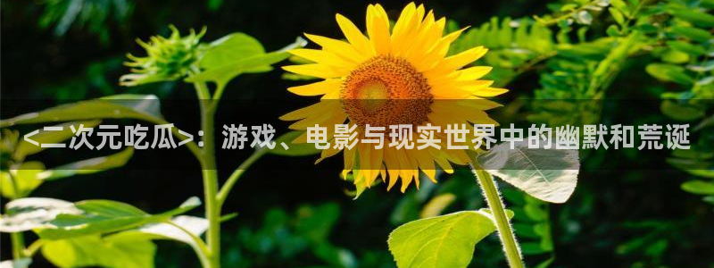 51吃瓜网张津瑜:<二次元吃瓜>:游戏、电影与现实世界中的幽默和荒诞