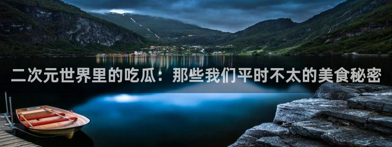 黑料黑料:二次元世界里的吃瓜:那些我们平时不太的美食秘密