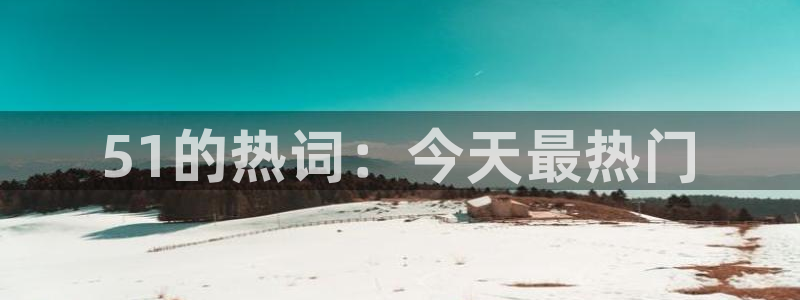 51吃瓜网今日吃瓜热门吃瓜:51的热词:今天最热门